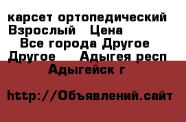 карсет ортопедический. Взрослый › Цена ­ 1 000 - Все города Другое » Другое   . Адыгея респ.,Адыгейск г.